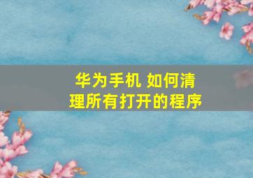 华为手机 如何清理所有打开的程序